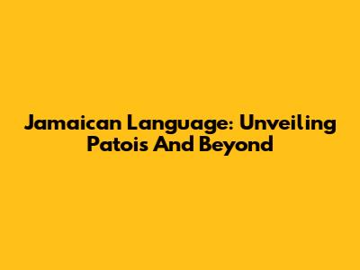 Jamaican Language: Unveiling Patois And Beyond