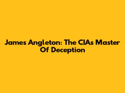 James Angleton: The CIA's Master Of Deception