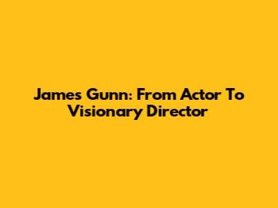 James Gunn: From Actor To Visionary Director