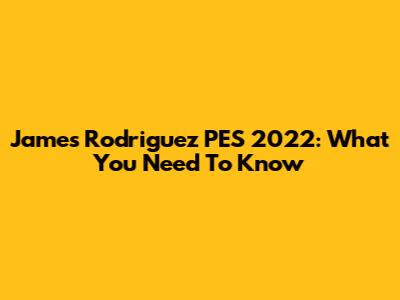 James Rodriguez PES 2022: What You Need To Know