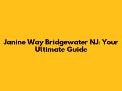 Janine Way Bridgewater NJ: Your Ultimate Guide