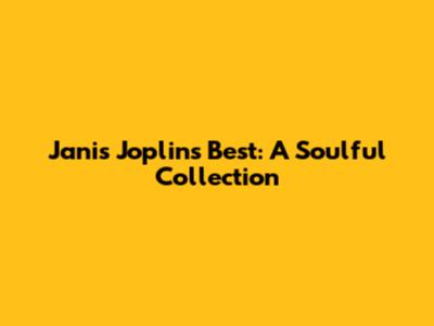 Janis Joplin's Best: A Soulful Collection
