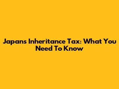 Japan's Inheritance Tax: What You Need To Know