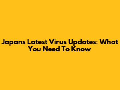 Japan's Latest Virus Updates: What You Need To Know