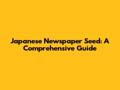 Japanese Newspaper Seed: A Comprehensive Guide