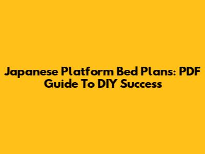 Japanese Platform Bed Plans: PDF Guide To DIY Success