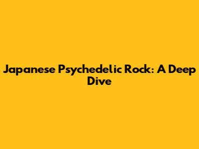 Japanese Psychedelic Rock: A Deep Dive