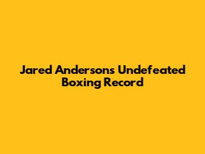 Jared Anderson's Undefeated Boxing Record