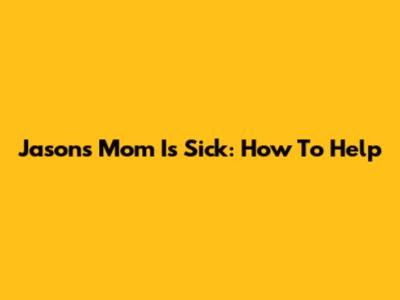 Jason's Mom Is Sick: How To Help