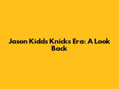 Jason Kidd's Knicks Era: A Look Back