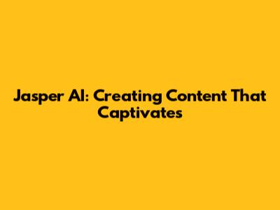 Jasper AI: Creating Content That Captivates