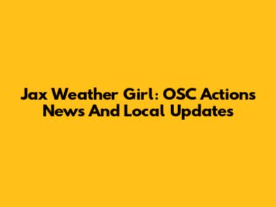 Jax Weather Girl: OSC Actions News And Local Updates