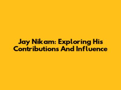 Jay Nikam: Exploring His Contributions And Influence