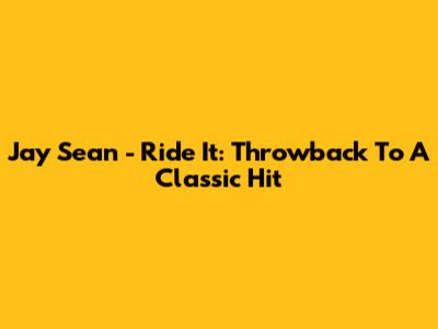 Jay Sean - Ride It: Throwback To A Classic Hit