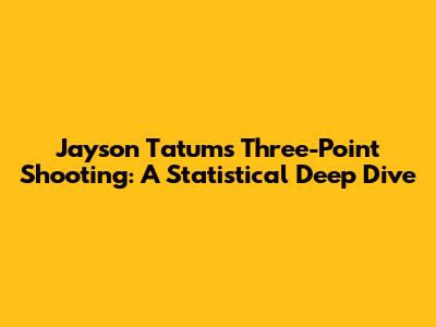 Jayson Tatum's Three-Point Shooting: A Statistical Deep Dive