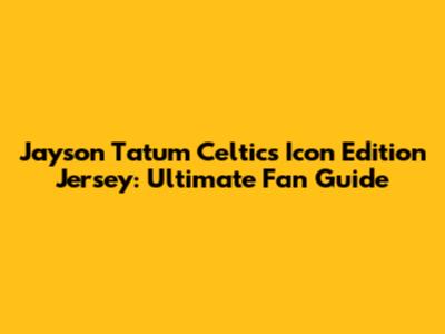 Jayson Tatum Celtics Icon Edition Jersey: Ultimate Fan Guide