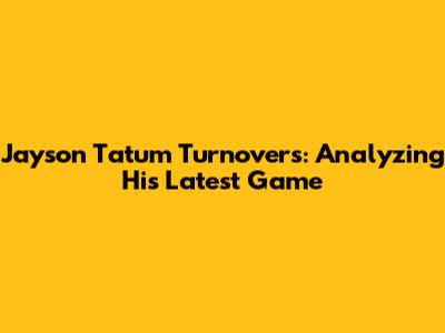 Jayson Tatum Turnovers: Analyzing His Latest Game