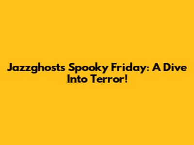 Jazzghost's Spooky Friday: A Dive Into Terror!