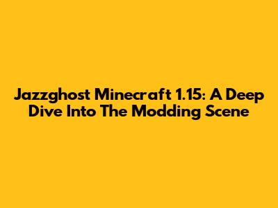 Jazzghost Minecraft 1.15: A Deep Dive Into The Modding Scene