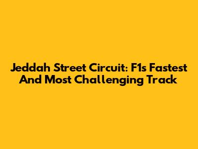Jeddah Street Circuit: F1's Fastest And Most Challenging Track