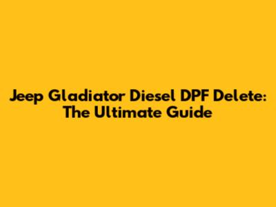 Jeep Gladiator Diesel DPF Delete: The Ultimate Guide