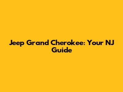Jeep Grand Cherokee: Your NJ Guide