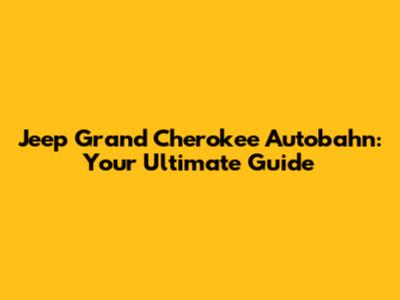 Jeep Grand Cherokee Autobahn: Your Ultimate Guide