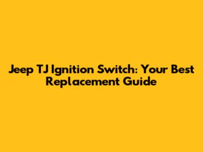 Jeep TJ Ignition Switch: Your Best Replacement Guide