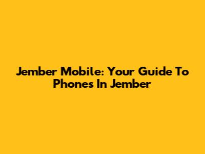 Jember Mobile: Your Guide To Phones In Jember