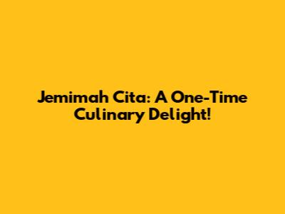 Jemimah Cita: A One-Time Culinary Delight!