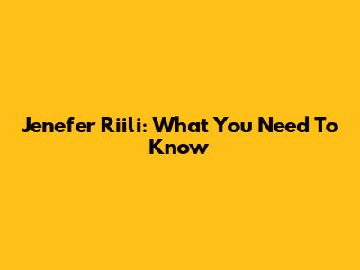 Jenefer Riili: What You Need To Know