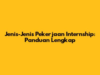 Jenis-Jenis Pekerjaan Internship: Panduan Lengkap