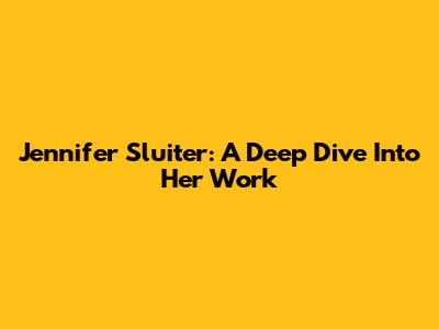 Jennifer Sluiter: A Deep Dive Into Her Work