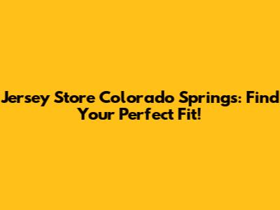 Jersey Store Colorado Springs: Find Your Perfect Fit!