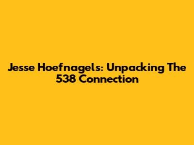 Jesse Hoefnagels: Unpacking The 538 Connection