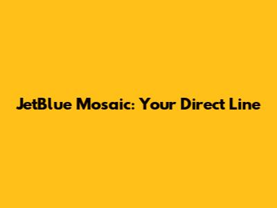 JetBlue Mosaic: Your Direct Line