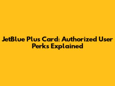 JetBlue Plus Card: Authorized User Perks Explained