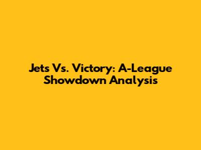 Jets Vs. Victory: A-League Showdown Analysis
