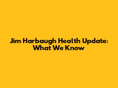 Jim Harbaugh Health Update: What We Know