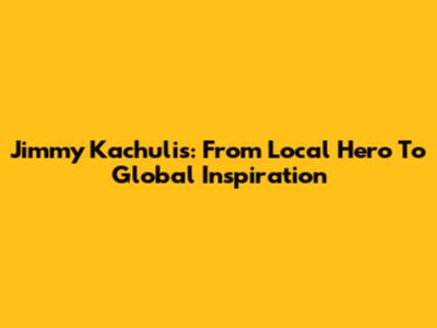 Jimmy Kachulis: From Local Hero To Global Inspiration