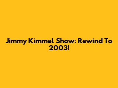 Jimmy Kimmel Show: Rewind To 2003!