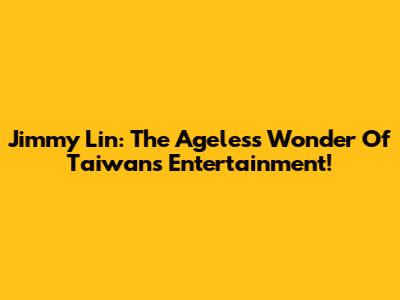 Jimmy Lin: The Ageless Wonder Of Taiwan's Entertainment!