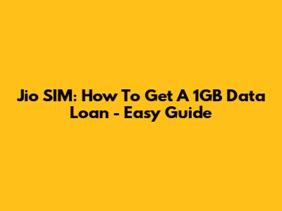 Jio SIM: How To Get A 1GB Data Loan - Easy Guide