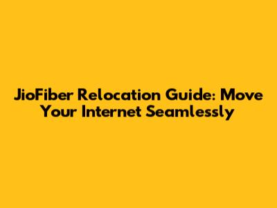 JioFiber Relocation Guide: Move Your Internet Seamlessly