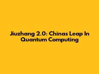 Jiuzhang 2.0: China's Leap In Quantum Computing