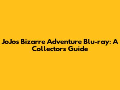 JoJo's Bizarre Adventure Blu-ray: A Collector's Guide