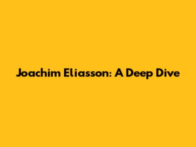 Joachim Eliasson: A Deep Dive