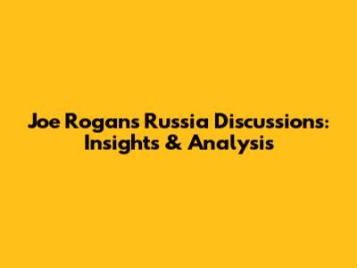 Joe Rogan's Russia Discussions: Insights & Analysis