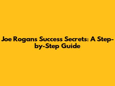 Joe Rogan's Success Secrets: A Step-by-Step Guide