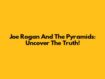 Joe Rogan And The Pyramids: Uncover The Truth!